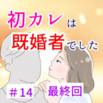 〈最終回〉初カレは既婚者でした⑭期限付きの恋それでもあなたが好き